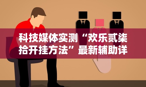 科技媒体实测“欢乐贰柒拾开挂方法”最新辅助详细教程